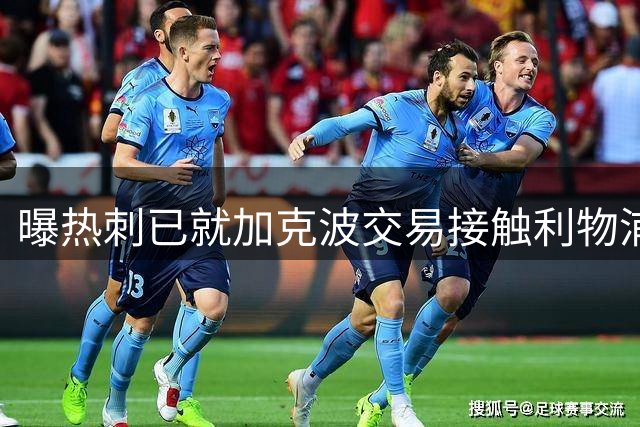 曝热刺已就加克波交易接触利物浦 谈判仍在进行中
